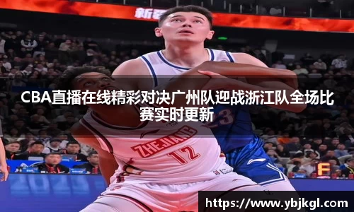 CBA直播在线精彩对决广州队迎战浙江队全场比赛实时更新