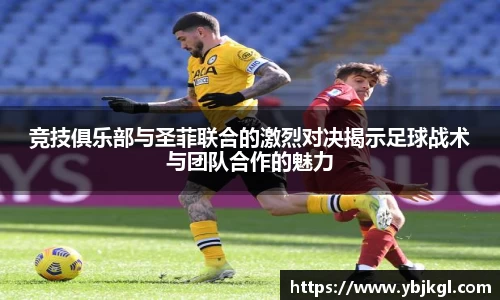 竞技俱乐部与圣菲联合的激烈对决揭示足球战术与团队合作的魅力