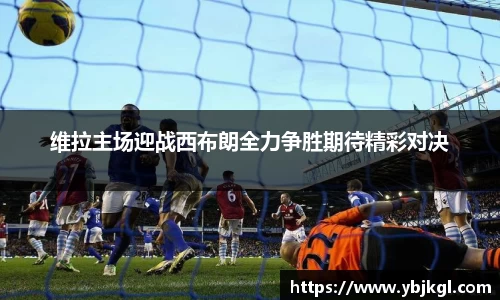 维拉主场迎战西布朗全力争胜期待精彩对决